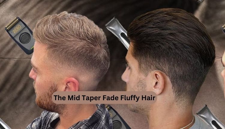 The Mid Taper Fade Fluffy Hair